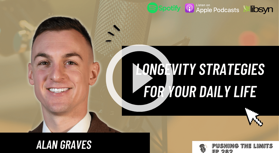 Pushing the Limits podcast: Longevity Strategies For Your Daily Life with Alan Graves